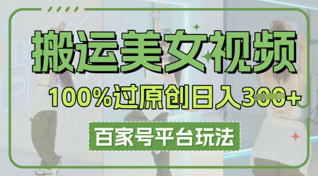 搬运美女视频100%过原创大揭秘,百家号平台玩法,轻松日入3张(可矩阵)-网创库