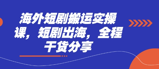 海外短剧搬运实操课,短剧出海,全程干货分享-网创库