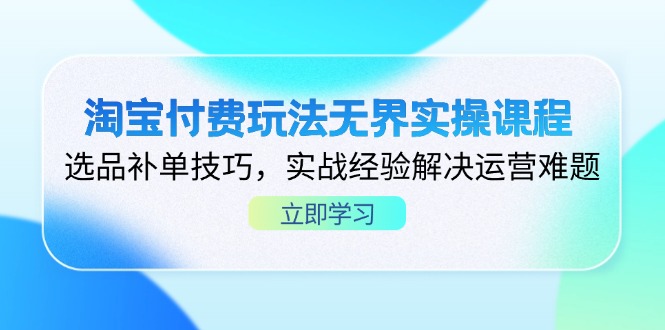 （14344期）淘宝付费玩法无界实操课程，选品补单技巧，实战经验解决运营难题-网创库