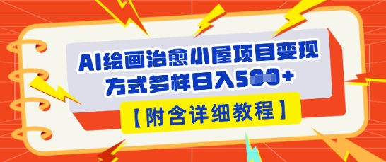 AI绘画治愈小屋项目,变现方式多样,小白也能操作(附详细教程)-网创库