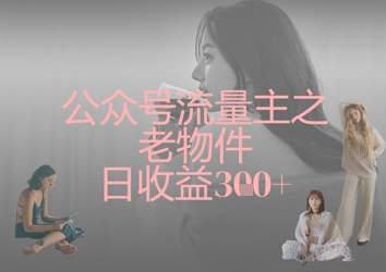公众号流量主之老物件日收益300+-网创库
