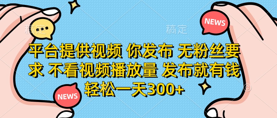 （14317期）平台提供视频 你发布 无粉丝要求 不看视频播放量 发布就有钱 轻松一天300+-网创库