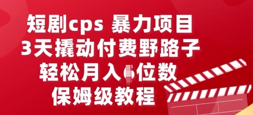 短剧cps暴力项目,3天撬动付费野路子,有人偷偷月入五位数,保姆级教程-网创库