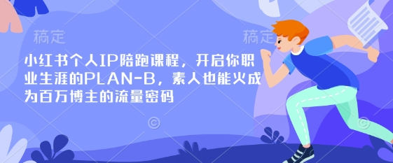 小红书个人IP陪跑课程,开启你职业生涯的PLAN-B,素人也能火成为百万博主的流量密码-网创库