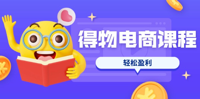 （14146期）得物电商课程合集，选品、优化、定价全攻略，7天SOP单品爆红，轻松盈利-网创库