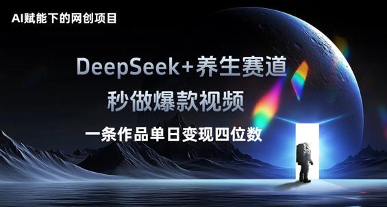 AI赋能下的网创项目,DeepSeek+养生赛道,秒做爆款视频一条作品单日变现三位数-网创库