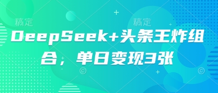 DeepSeek+头条王炸组合，单日变现3张-网创库