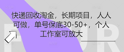 快递回收淘金，长期项目，人人可做，单号保底30-50+，个人工作室可放大-网创库