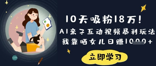 10天吸粉18W！AI亲子互动视频暴利玩法，我靠晒女儿日入数张-网创库
