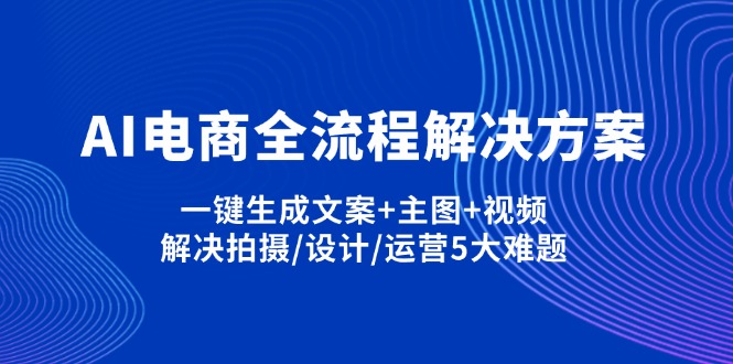 (14200期)AI电商全流程解决方案,一键生成文案+主图+视频,解决拍摄/设计/运营5大难题-网创库