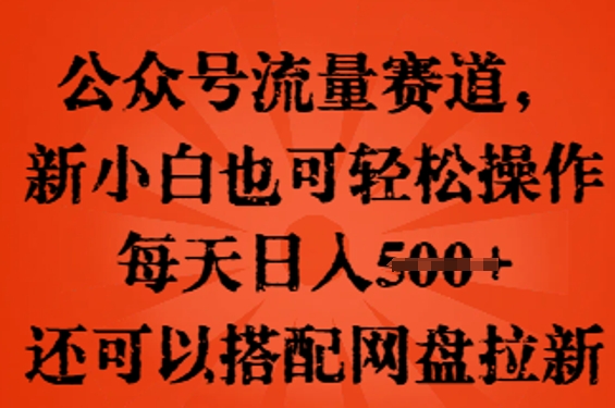 公众号流量赛道,新人小白也可轻松上手操作,每天日入100+,还可以搭配网盘拉新-网创库