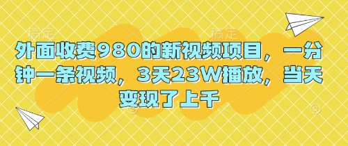 外面收费980的新视频项目，一分钟一条视频，3天23W播放，当天变现了上千-网创库