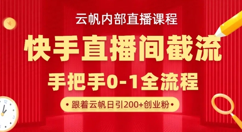 云帆内部直播课·快手直播间截流玩法，日引100+创业粉-网创库