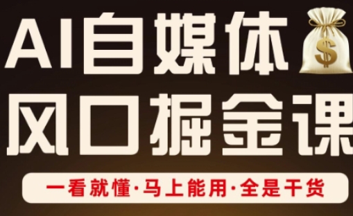 AI自媒体风口掘金课,一看就懂·马上能用·全是干货-网创库