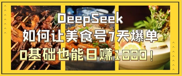 DeepSeek如何让美食号7天爆单,0基础也能日入1k-网创库