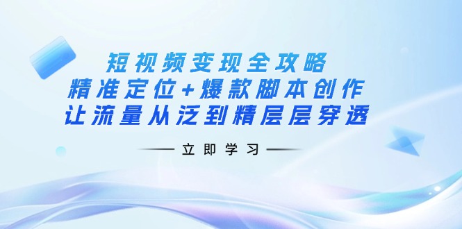 (14159期)短视频变现全攻略:精准定位+爆款脚本创作,让流量从泛到精层层穿透-网创库