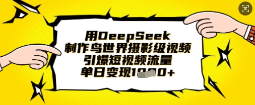用DeepSeek制作鸟世界摄影级视频,引爆短视频流量,单日变现1k-网创库