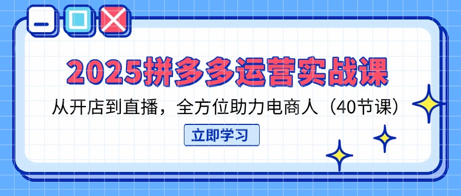 （14259期）2025拼多多运营实战课，从开店到直播，全方位助力电商人（40节课）-网创库
