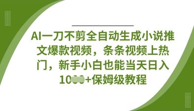 AI一刀不剪全自动生成小说推文爆款视频,条条视频上热门,新手小白也能当天日入数张-网创库