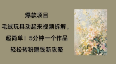 毛绒玩具动起来项目拆解,三四分钟一个作品,轻松转粉挣钱新玩法-网创库
