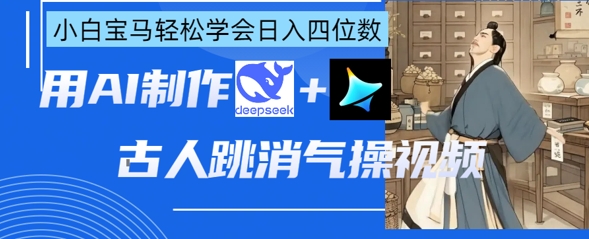 AI古人跳消气操视频制作,deepseek+即梦,小白宝马轻松学会日入四位数-网创库