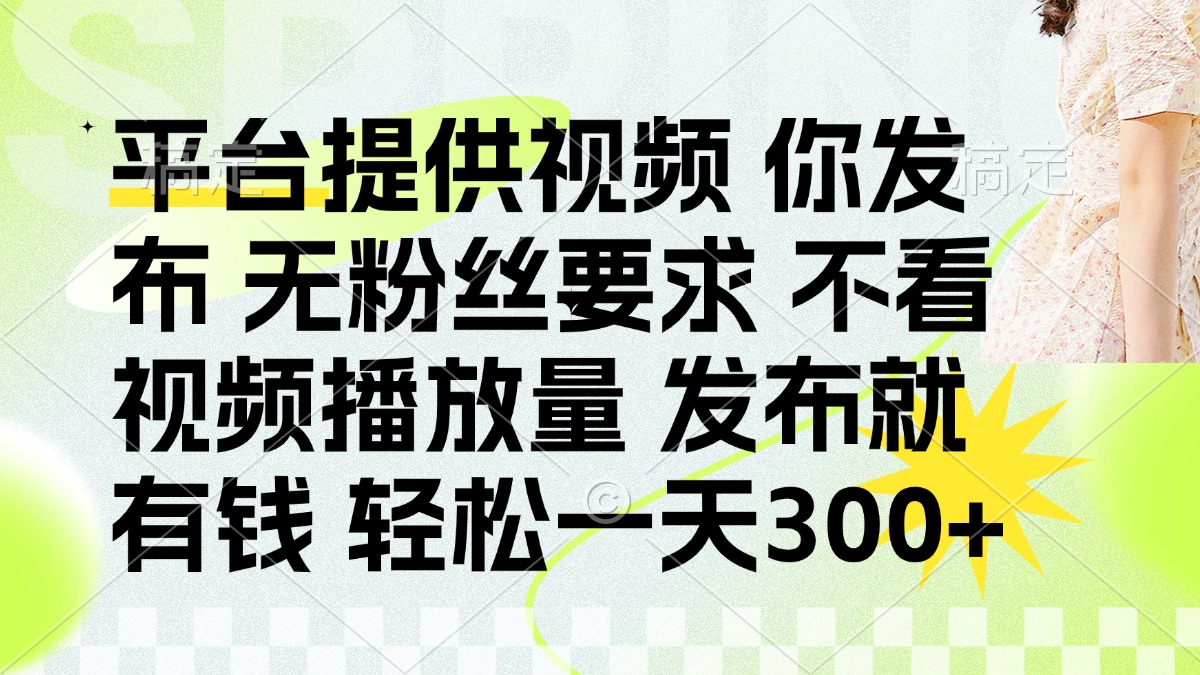 (14224期)发布平台提供视频就有钱 无粉丝要求 不看视频播放量 发布就有钱 一天300+-网创库