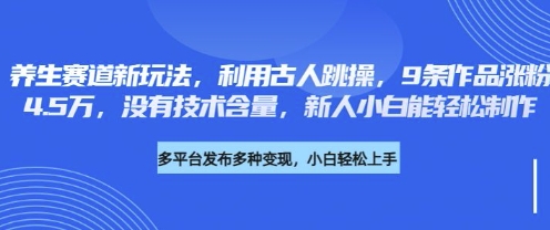 养生赛道新玩法,利用古人跳操,9条作品涨粉4.5W,没有技术含量,新人小白能轻松制作-网创库