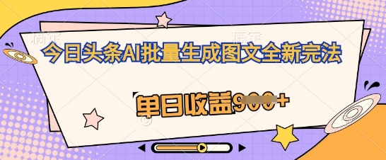 今日头条AI批量生成图文全新完法，单日收益几张-网创库