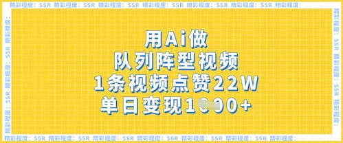 用Ai做队列阵型视频,1条视频点赞22W,单日变现多张-网创库