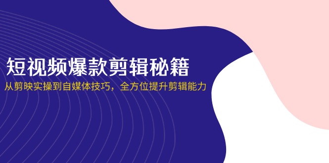 （14244期）短视频爆款剪辑秘籍，从剪映实操到自媒体技巧，全方位提升剪辑能力-网创库