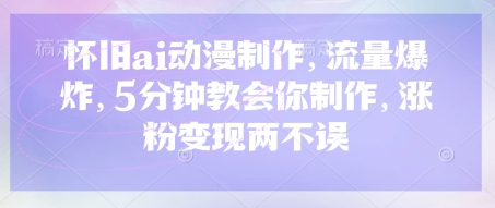 怀旧ai动漫制作,流量爆炸,5分钟教会你制作,涨粉变现两不误-网创库