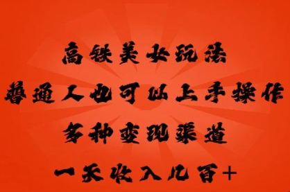 高铁美女玩法，普通人也可以轻松上手，多种渠道变现，一天几张-网创库