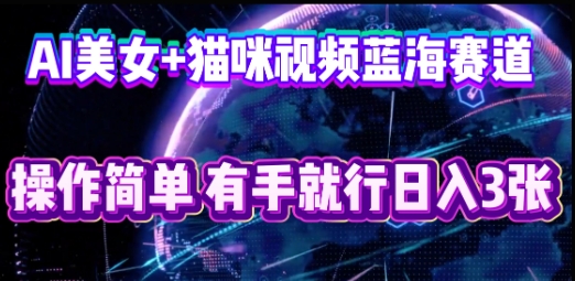AI美女+猫咪视频蓝海赛道,操作简单,有手就行日入3张-网创库