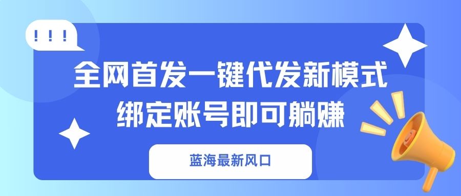 (14183期)蓝海最新风口,全网首发一键代发新模式!绑定账号即可躺赚-网创库