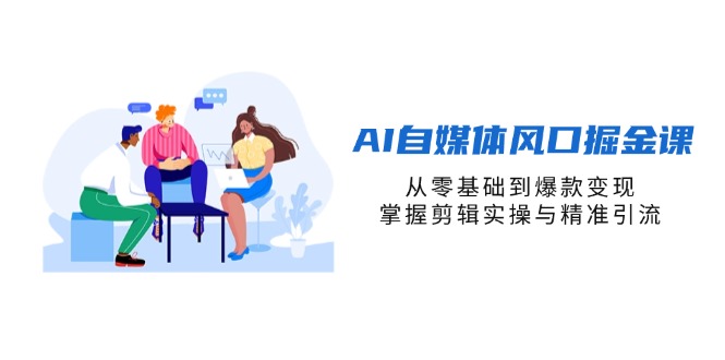 （14329期）AI自媒体风口掘金课，从零基础到爆款变现，掌握剪辑实操与精准引流-网创库