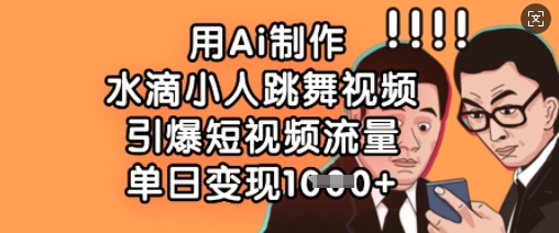 用Ai制作水滴小人跳舞视频，引爆短视频流量，单日变现数张-网创库