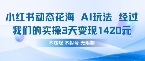 小红书动态花海AI玩法，我们实操3天变现1420-网创库