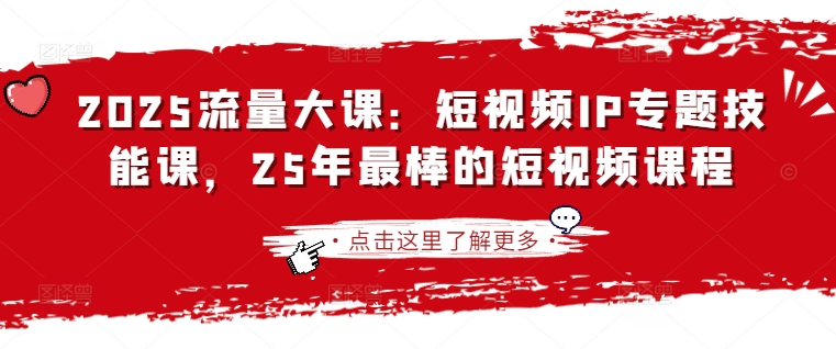 2025流量大课:短视频IP专题技能课,25年最棒的短视频课程-网创库
