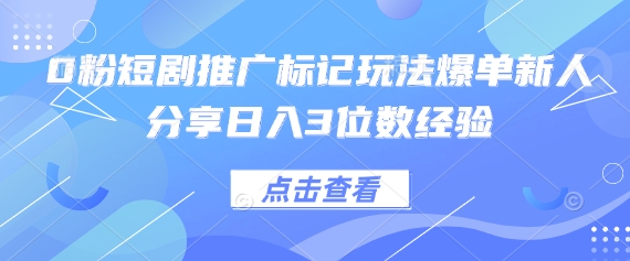 0粉短剧推广标记玩法爆单新人分享日入3位数经验-网创库