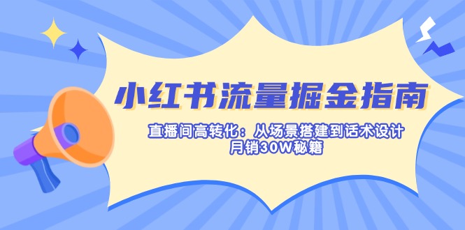 (14174期)小红书流量掘金指南:直播间高转化:从场景搭建到话术设计,月销30W秘籍-网创库