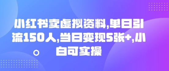 小红书卖虚拟资料,单日引流150人,当日变现5张+,小白可实操-网创库