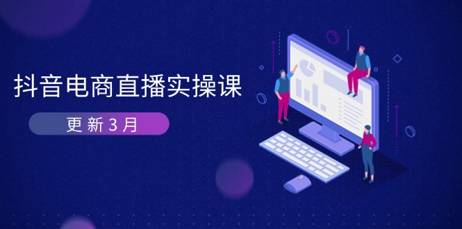 (14253期)抖音电商直播实操课-更新3月 深度剖析算法机制 快速提升直播GMV与带货变现-网创库
