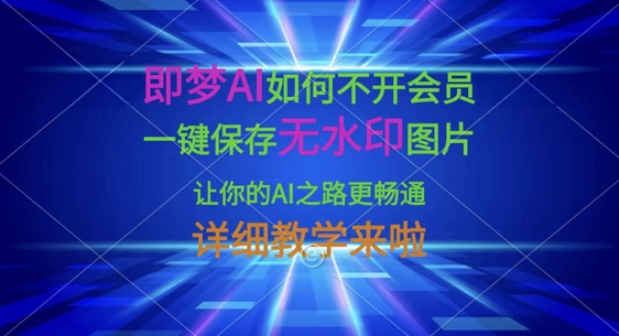 即梦AI如何不开会员,一键保存无水印图片,让你的AI之路更畅通,详细教学来啦-网创库
