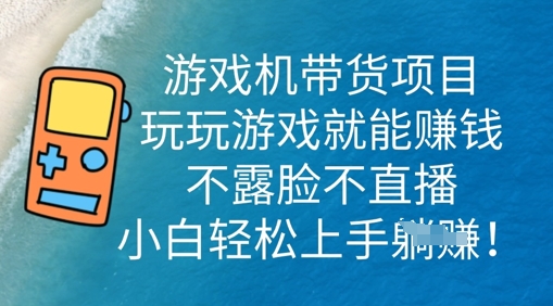 游戏机带货项目，玩玩游戏就能挣钱，不露脸不直播，小白轻松上手-网创库