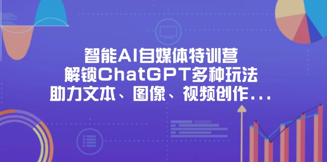 （14245期）智能AI自媒体特训营，解锁ChatGPT多种玩法，助力文本、图像、视频创作...-网创库