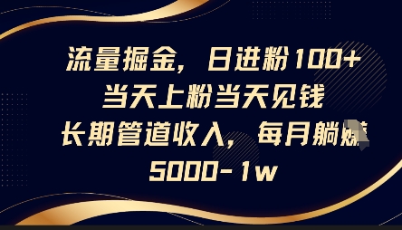 流量掘金,日进粉100+,当天上粉当天见钱,长期管道收入,每月躺挣5k-网创库