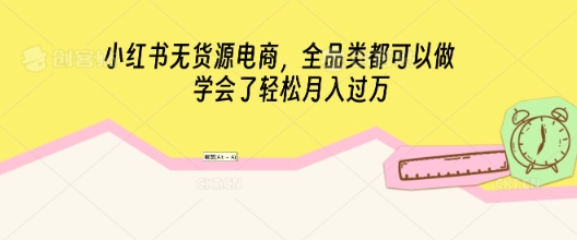 小红书无货源电商,全品类都可以做,学会了轻松月入过W-网创库