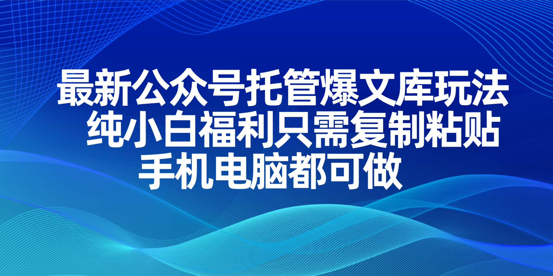 （14235期）最新公众号托管爆文库玩法，纯小白福利只需复制粘贴，手机电脑都可做-网创库