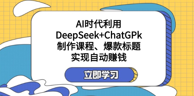 （14149期）某付费文：AI时代利用DeepSeek+ChatGPk制作课程、爆款标题，实现自动赚钱-网创库