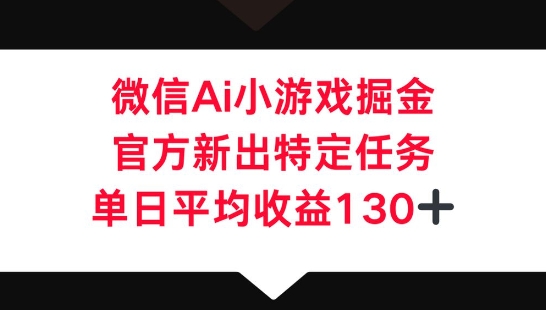 微信AI小游戏掘金，官方新出特定任务，单日平均收益130+-网创库